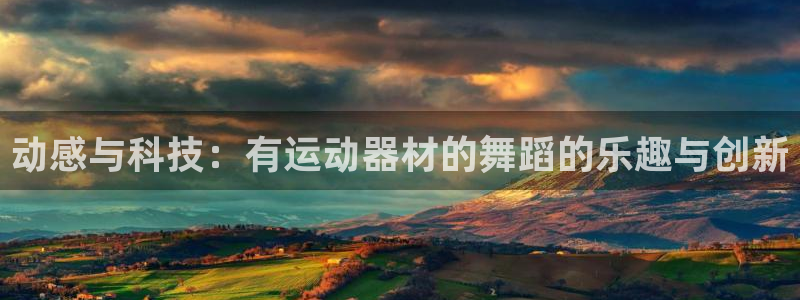xk星空体育官网下载招商电话是多少：动感与科技：有运