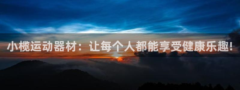xk星空体育官方正版app集团简介：小榄运动器材：让