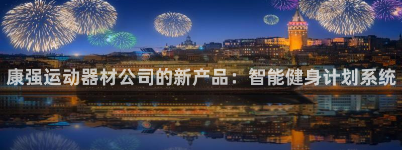 xk星空体育官方正版app开户：康强运动器材公司的新