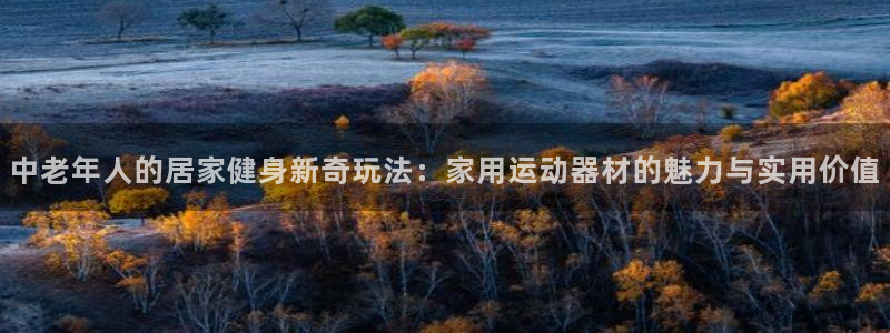 xk星空体育官网下载招商电话号码是多少：中老年人的居家健身新