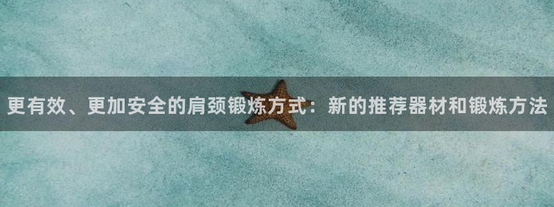 xk星空体育官方正版app娱乐网站：更有效、更加安全的肩颈锻