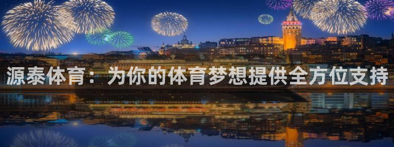 xk星空体育官网下载开户：源泰体育：为你的体育梦想提供全方位