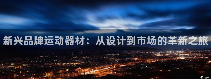 xk星空体育官网下载招商电话地址查询：新兴品牌运动器材：从设